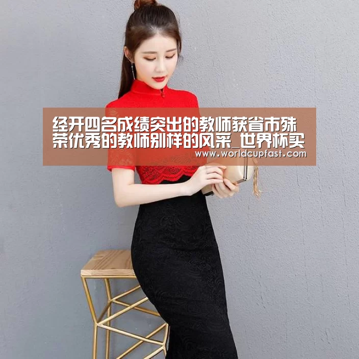 经开四名成绩突出的教师获省市殊荣优秀的教师别样的风采_世界杯买球(图2) 世界杯下注网站官网