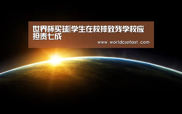 世界杯买球|学生在校摔致残学校应担责七成(图2) 世界杯下注网站官网
