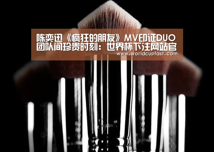 陈奕迅《疯狂的朋友》MV印证DUO团队间珍贵时刻:世界杯下注网站官网(图3) 世界杯下注网站官网